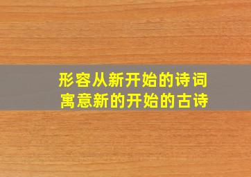 形容从新开始的诗词 寓意新的开始的古诗